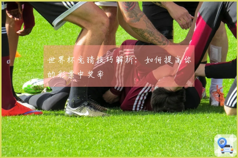 世界杯竞猜技巧解析：如何提高你的彩票中奖率