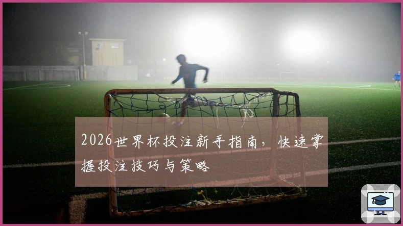 2026世界杯投注新手指南，快速掌握投注技巧与策略