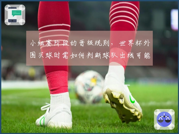 小组赛阶段的晋级规则，世界杯外围买球时需如何判断球队出线可能性？