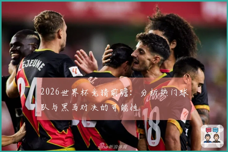 2026世界杯竞猜前瞻：分析热门球队与黑马对决的可能性