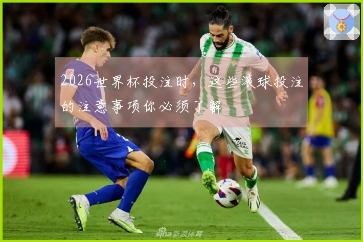 2026世界杯投注时，这些滚球投注的注意事项你必须了解
