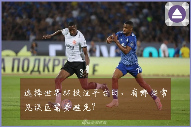 选择世界杯投注平台时，有哪些常见误区需要避免？