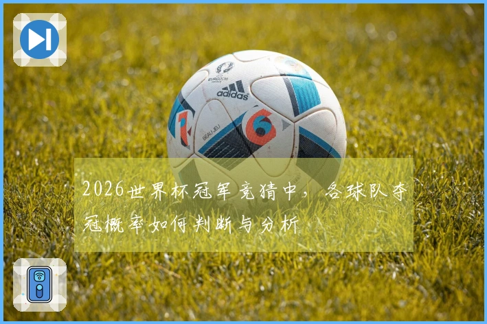 2026世界杯冠军竞猜中，各球队夺冠概率如何判断与分析
