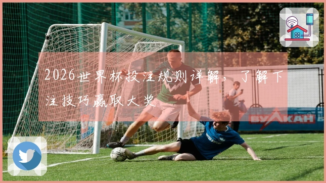 2026世界杯投注规则详解，了解下注技巧赢取大奖