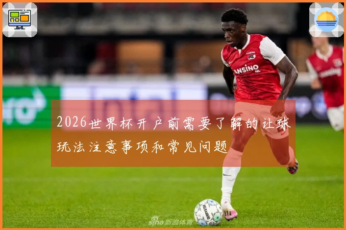 2026世界杯开户前需要了解的让球玩法注意事项和常见问题