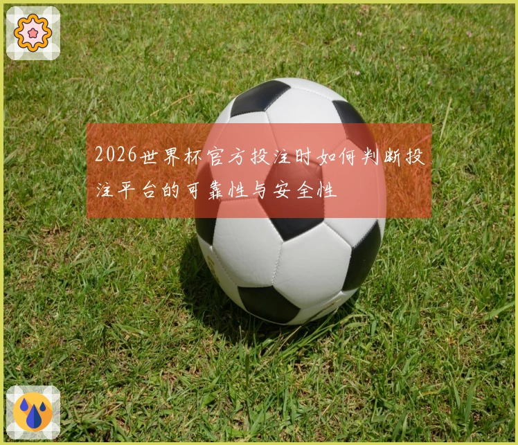 2026世界杯官方投注时如何判断投注平台的可靠性与安全性