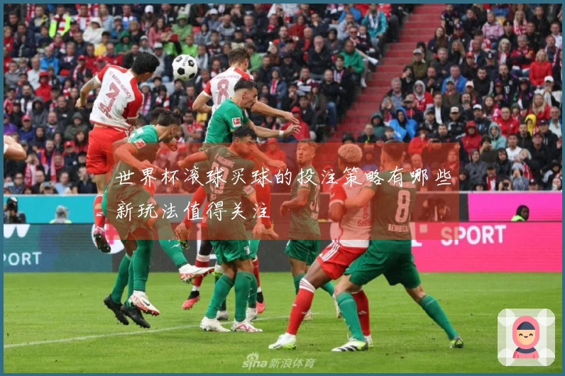 世界杯滚球买球的投注策略有哪些新玩法值得关注