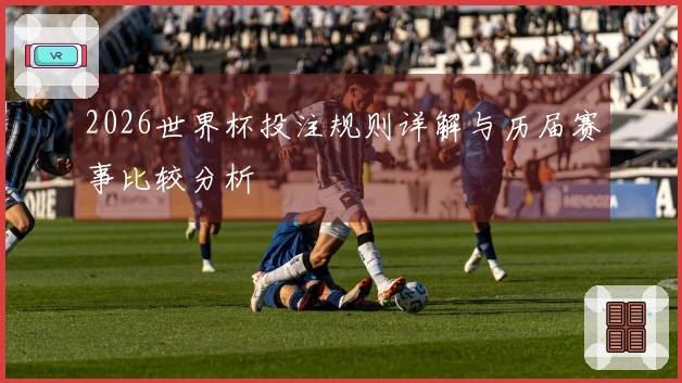 2026世界杯投注规则详解与历届赛事比较分析