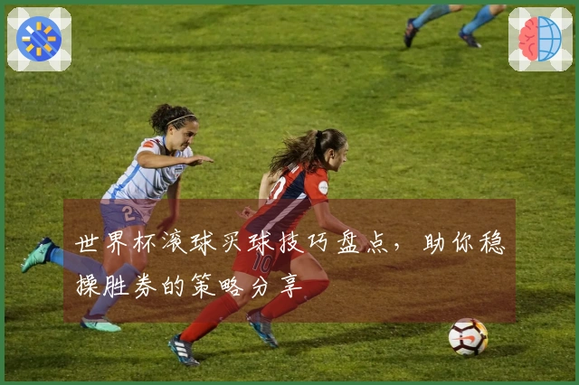 世界杯滚球买球技巧盘点，助你稳操胜券的策略分享
