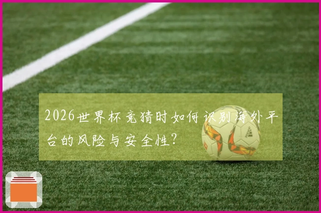 2026世界杯竞猜时如何识别海外平台的风险与安全性？