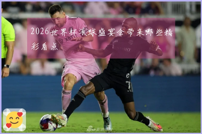 2026世界杯滚球盛宴会带来哪些精彩看点