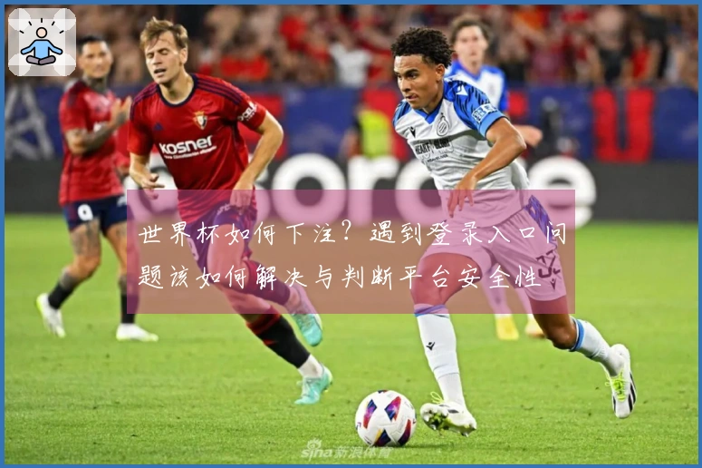 世界杯如何下注？遇到登录入口问题该如何解决与判断平台安全性