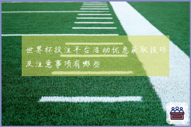 世界杯投注平台活动优惠获取技巧及注意事项有哪些