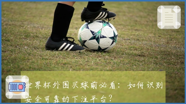 世界杯外围买球前必看：如何识别安全可靠的下注平台？