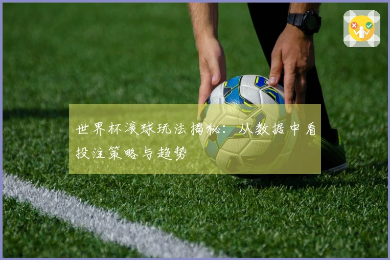 世界杯滚球玩法揭秘：从数据中看投注策略与趋势