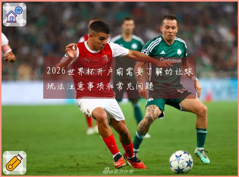 2026世界杯开户前需要了解的让球玩法注意事项和常见问题