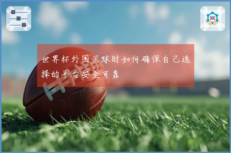 世界杯外围买球时如何确保自己选择的平台安全可靠