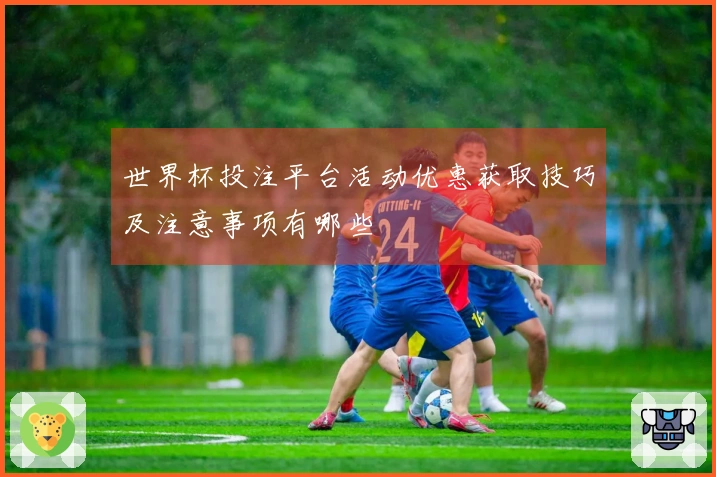 世界杯投注平台活动优惠获取技巧及注意事项有哪些