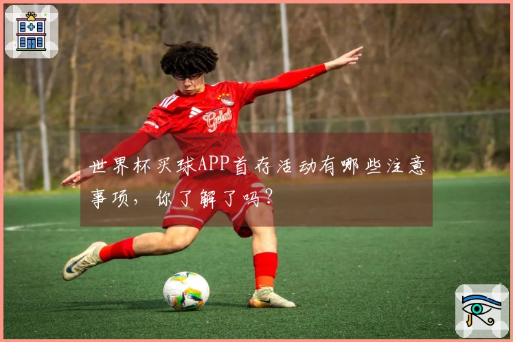 世界杯买球APP首存活动有哪些注意事项，你了解了吗？