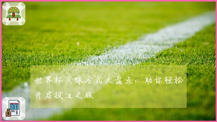 世界杯买球方式大盘点，助你轻松开启投注之旅