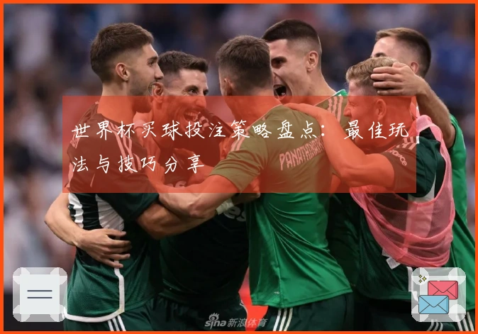世界杯买球投注策略盘点：最佳玩法与技巧分享