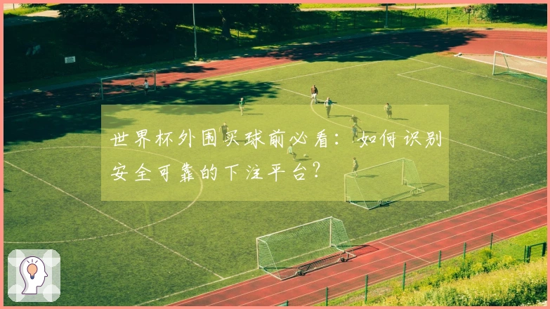 世界杯外围买球前必看：如何识别安全可靠的下注平台？