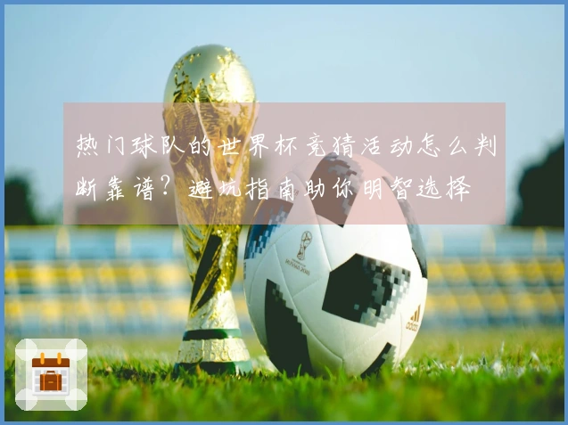 热门球队的世界杯竞猜活动怎么判断靠谱？避坑指南助你明智选择