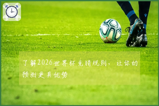 了解2026世界杯竞猜规则，让你的预测更具优势