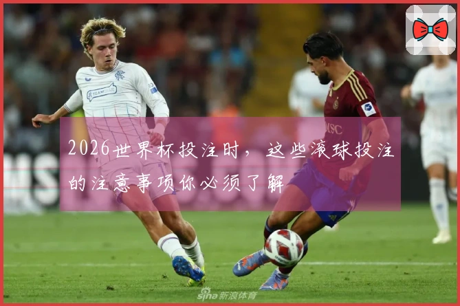 2026世界杯投注时，这些滚球投注的注意事项你必须了解