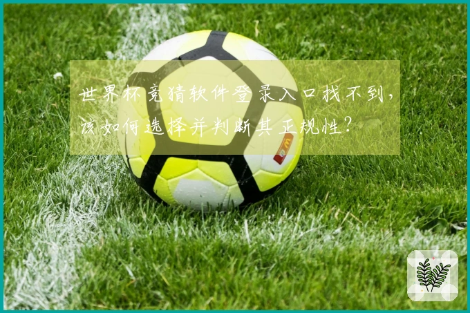 世界杯竞猜软件登录入口找不到，该如何选择并判断其正规性？