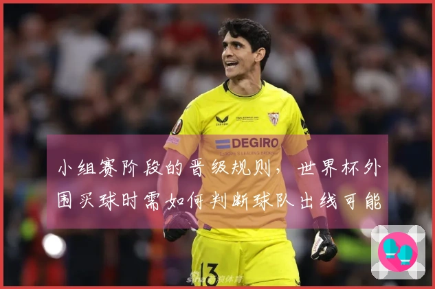 小组赛阶段的晋级规则,世界杯外围买球时需如何判断球队出线可能性?