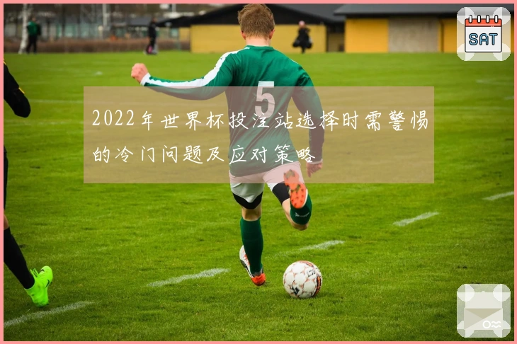 2022年世界杯投注站选择时需警惕的冷门问题及应对策略