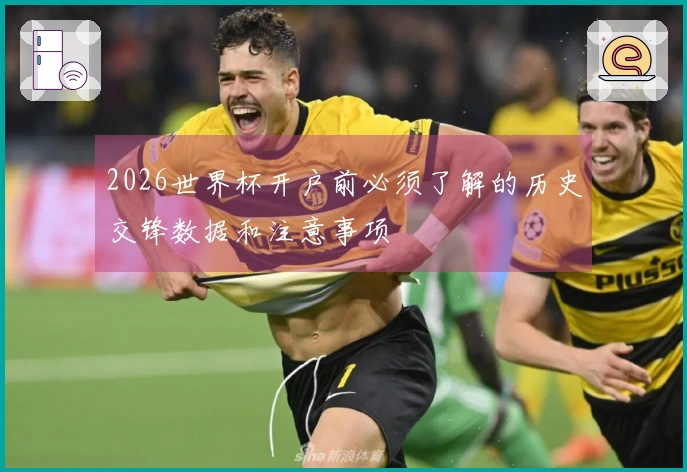 2026世界杯开户前必须了解的历史交锋数据和注意事项