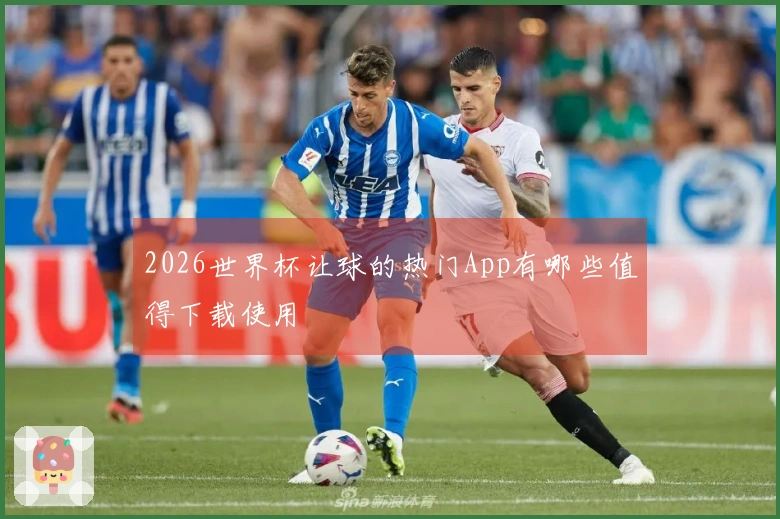 2026世界杯让球的热门App有哪些值得下载使用