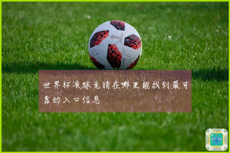 世界杯滚球竞猜在哪里能找到最可靠的入口信息