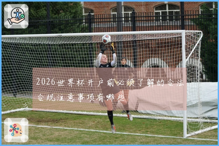 2026世界杯开户前必须了解的合法合规注意事项有哪些