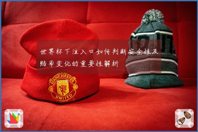 世界杯下注入口如何判断安全性及赔率变化的重要性解析