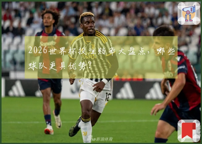 2026世界杯投注赔率大盘点，哪些球队更具优势？
