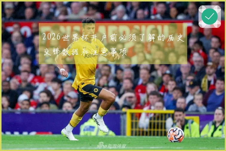 2026世界杯开户前必须了解的历史交锋数据和注意事项