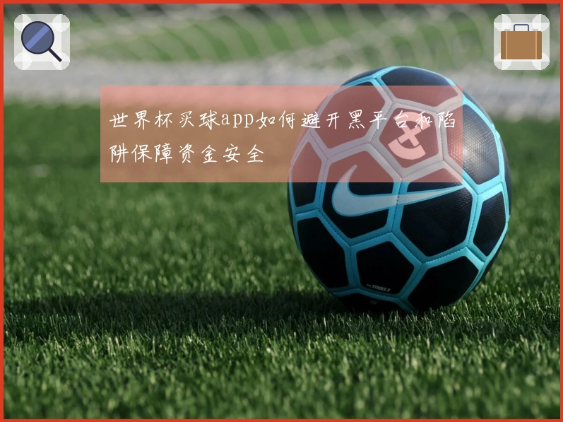 世界杯买球app如何避开黑平台和陷阱保障资金安全