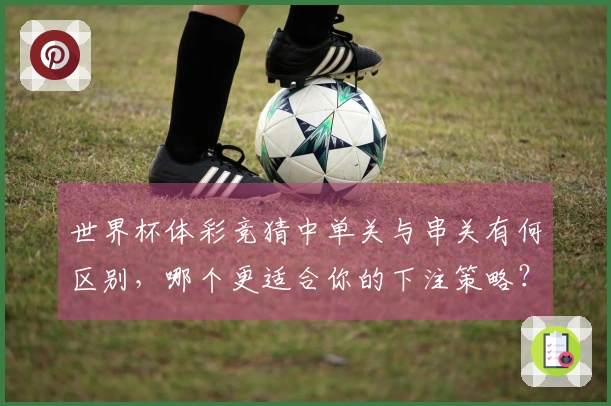 世界杯体彩竞猜中单关与串关有何区别，哪个更适合你的下注策略？