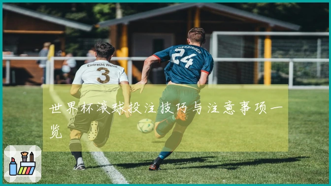 世界杯滚球投注技巧与注意事项一览